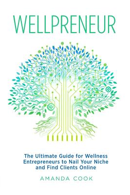 Wellpreneur: The Ultimate Guide for Wellness Entrepreneurs to Nail Your Niche and Find Clients Online - Cook, Amanda