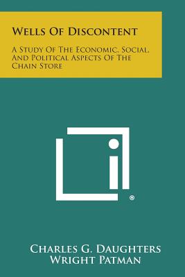 Wells of Discontent: A Study of the Economic, Social, and Political Aspects of the Chain Store - Daughters, Charles G, and Patman, Wright (Introduction by), and Dockweiler, John F (Introduction by)