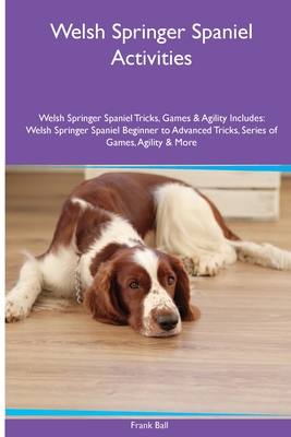 Welsh Springer Spaniel Activities Welsh Springer Spaniel Tricks, Games & Agility. Includes: Welsh Springer Spaniel Beginner to Advanced Tricks, Series of Games, Agility and More - Ball, Frank