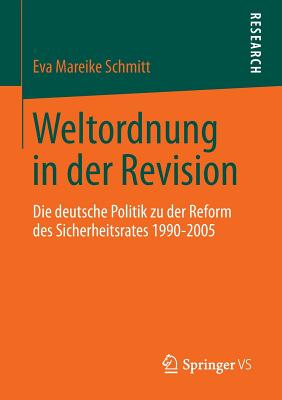 Weltordnung in Der Revision: Die Deutsche Politik Zu Der Reform Des Sicherheitsrates 1990-2005 - Schmitt, Eva Mareike