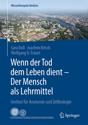 Wenn der Tod dem Leben dient - Der Mensch als Lehrmittel: Institut fr Anatomie und Zellbiologie - Doll, Sara, and Kirsch, Joachim, and Eckart, Wolfgang U.