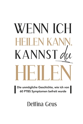 Wenn ich heilen kann, kannst du heilen: Die unmgliche Geschichte, wie ich von 60 PTBS Symptomen befreit wurde - Geus, David (Translated by), and Geus, Delfina