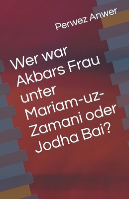 Wer war Akbars Frau unter Mariam-uz-Zamani oder Jodha Bai? - Anwer, Perwez