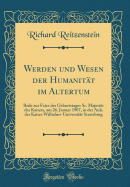 Werden Und Wesen Der Humanitt Im Altertum: Rede Zur Feier Des Geburtstages Sr. Majestt Des Kaisers, Am 26. Januar 1907, in Der Aula Der Kaiser Wilhelms-Universitt Strassburg (Classic Reprint)