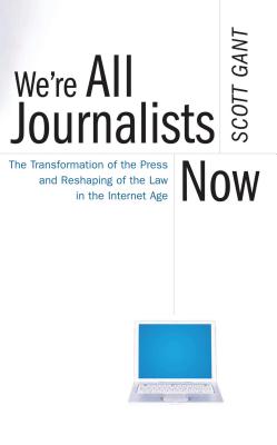 We're All Journalists Now: The Transformation of the Press and Reshaping of the Law in the Internet Age - Gant, Scott