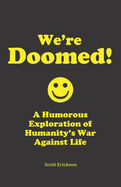 We're Doomed!: A Humorous Exploration of Humanity's War Against Life