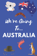 We're Going To Australia: Australia Gifts: Travel Trip Planner: Blank Novelty Notebook Gift: Lined Paper Paperback Journal