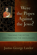 Were the Popes Against the Jews?: Tracking the Myths, Confronting the Ideologues