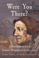 Were You There?: A Biography of Emma Wakefield-Paillet