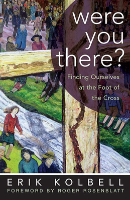 Were You There?: Finding Ourselves at the Foot of the Cross - Kolbell, Erik
