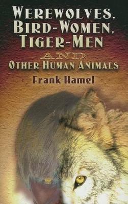 Werewolves, Bird-Women, Tiger-Men and Other Human Animals - Hamel, Frank