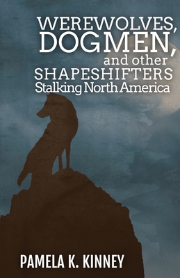 Werewolves, Dogmen, and Other Shapeshifters Stalking North America - Kinney, Pamela K