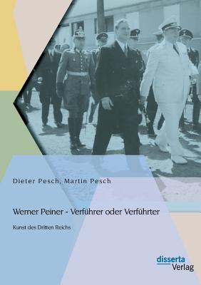 Werner Peiner - Verf?hrer oder Verf?hrter: Kunst des Dritten Reichs - Pesch, Dieter, Dr., and Pesch, Martin