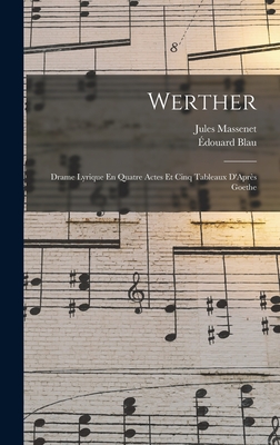 Werther: Drame Lyrique En Quatre Actes Et Cinq Tableaux d'Apr?s Goethe - Massenet, Jules, and Blau, ?douard