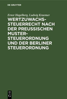 Wertzuwachssteuerrecht Nach Der Preu?ischen Mustersteuerordnung Und Der Berliner Steuerordnung: Kommentar - Hagelberg, Ernst, and Kraemer, Ludwig