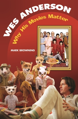 Wes Anderson: Why His Movies Matter - Browning, Mark