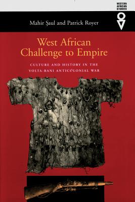 West African Challenge to Empire: Culture and History in the Volta-Bani Anticolonial War - Saul, Mahir, and Royer, Patrick