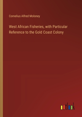 West African Fisheries, with Particular Reference to the Gold Coast Colony - Moloney, Cornelius Alfred