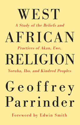 West African Religion: A Study of the Beliefs and Practices of Akan, Ewe, Yoruba, Ibo, and Kindred Peoples - Parrinder, Geoffrey, and Smith, Edwin (Foreword by)