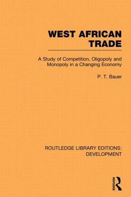 West African Trade: A Study of Competition, Oligopoly and Monopoly in a Changing Economy - Bauer, P. T.