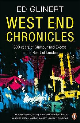 West End Chronicles: 300 Years of Glamour and Excess in the Heart of London - Glinert, Ed