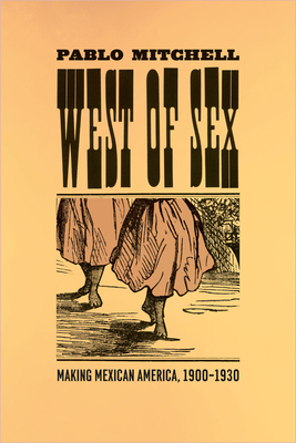 West of Sex: Making Mexican America, 1900-1930 - Mitchell, Pablo, Professor