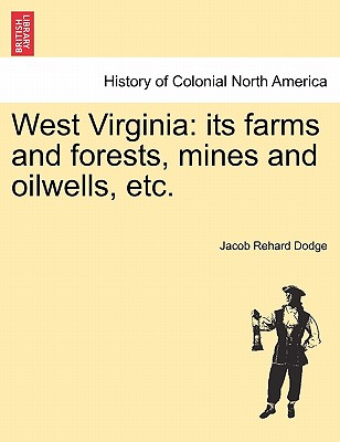 West Virginia: Its Farms and Forests, Mines and Oilwells, Etc. - Dodge, Jacob Rehard