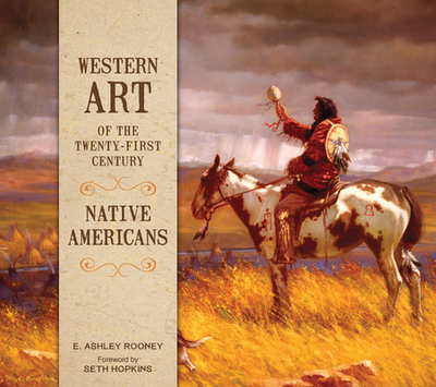 Western Art of the Twenty-First Century: Native Americans - Rooney, E Ashley, and Hopkins, Seth (Contributions by)