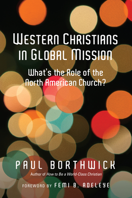 Western Christians in Global Mission: What's the Role of the North American Church? - Borthwick, Paul, and Adeleye, Femi B (Foreword by)