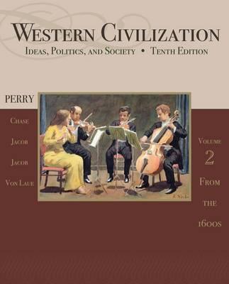 Western Civilization: Ideas, Politics, and Society, Volume II: From 1600 - Perry, Marvin, and Chase, Myrna, and Jacob, James