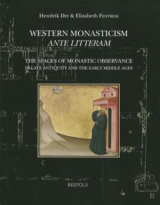 Western Monasticism Ante Litteram: The Spaces of Monastic Observance in Late Antiquity and the Early Middle Ages - Dey, Hendrik (Editor), and Fentress, Elizabeth (Editor)
