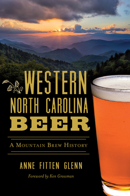 Western North Carolina Beer: A Mountain Brew History - Glenn, Anne Fitten, and Grossman, Ken (Foreword by)