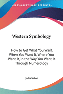 Western Symbology: How to Get What You Want, When You Want It, Where You Want It, in the Way You Want It Through Numerology