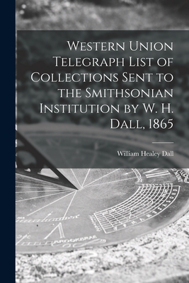 Western Union Telegraph List of Collections Sent to the Smithsonian Institution by W. H. Dall, 1865 - Dall, William Healey 1845-1927