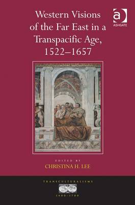 Western Visions of the Far East in a Transpacific Age, 1522-1657 - Lee, Christina Hyo Jung