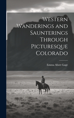 Western Wanderings and Saunterings Through Picturesque Colorado - Gage, Emma Abott