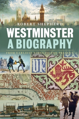 Westminster: A Biography: From Earliest Times to the Present - Shepherd, Robert