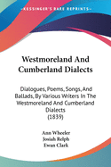 Westmoreland And Cumberland Dialects: Dialogues, Poems, Songs, And Ballads, By Various Writers In The Westmoreland And Cumberland Dialects (1839)