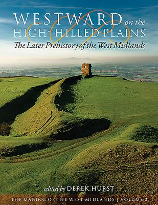 Westward on the High-Hilled Plains: the Later Prehistory of the West Midlands - Hurst, Derek (Editor)