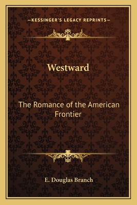 Westward: The Romance of the American Frontier - Branch, E Douglas