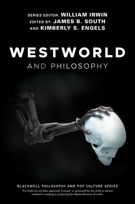 Westworld and Philosophy: If You Go Looking for the Truth, Get the Whole Thing - Irwin, William (Editor), and South, James B (Editor), and Engels, Kimberly S (Editor)