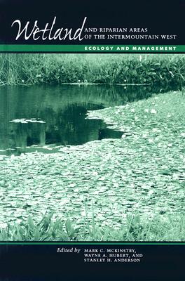 Wetland and Riparian Areas of the Intermountain West: Ecology and Management - McKinstry, Mark C (Editor), and Hubert, Wayne A (Editor), and Anderson, Stanley H (Editor)