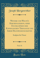 Wetzer Und Welte's Kirchenlexikon, Oder Encyklopdie Der Katholischen Theologie Und Ihrer Hilfswissenschaften, Vol. 11: Sculptur Bis Trient (Classic Reprint)