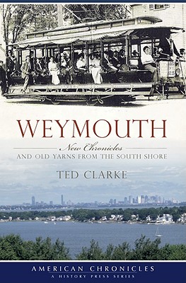 Weymouth:: New Chronicles and Old Yarns from the South Shore - Clarke, Ted