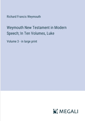 Weymouth New Testament in Modern Speech; In Ten Volumes, Luke: Volume 3 - in large print - Weymouth, Richard Francis