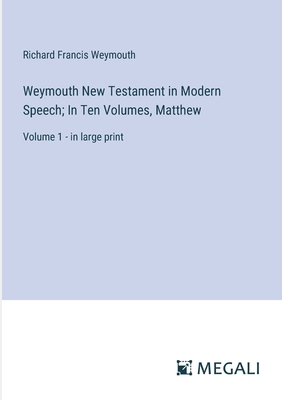 Weymouth New Testament in Modern Speech; In Ten Volumes, Matthew: Volume 1 - in large print - Weymouth, Richard Francis