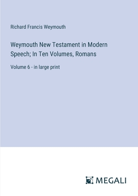 Weymouth New Testament in Modern Speech; In Ten Volumes, Romans: Volume 6 - in large print - Weymouth, Richard Francis