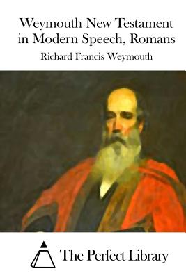 Weymouth New Testament in Modern Speech, Romans - The Perfect Library (Editor), and Weymouth, Richard Francis