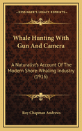 Whale Hunting With Gun And Camera: A Naturalist's Account Of The Modern Shore-Whaling Industry (1916)