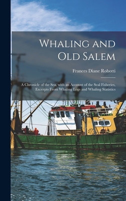 Whaling and Old Salem; a Chronicle of the Sea, With an Account of the Seal Fisheries, Excerpts From Whaling Logs and Whaling Statistics - Robotti, Frances Diane 1919-